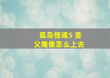 孤岛惊魂5 圣父雕像怎么上去